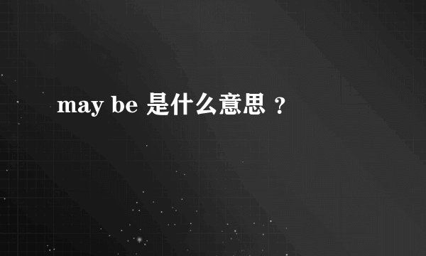may be 是什么意思 ?