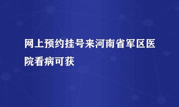 网上预约挂号来河南省军区医院看病可获