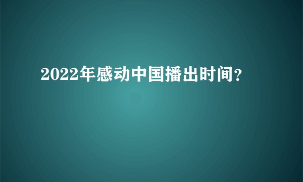 2022年感动中国播出时间?