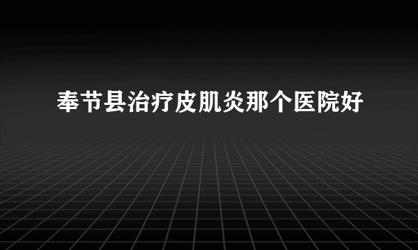 奉节县治疗皮肌炎那个医院好