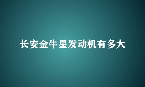 长安金牛星发动机有多大