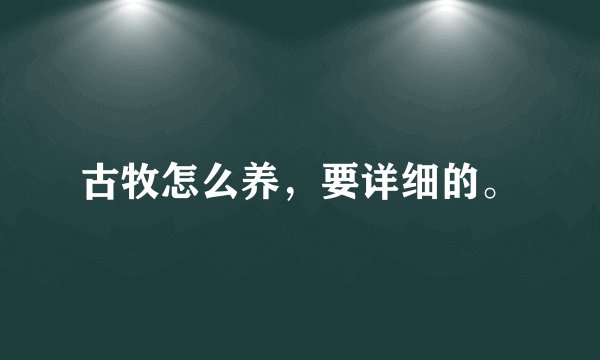 古牧怎么养，要详细的。