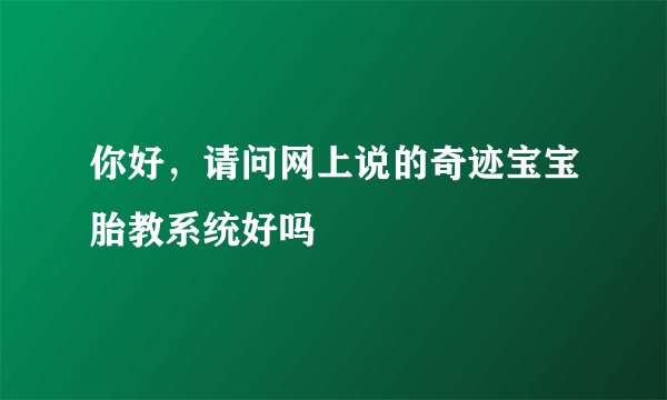 你好，请问网上说的奇迹宝宝胎教系统好吗