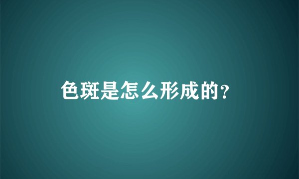 色斑是怎么形成的?