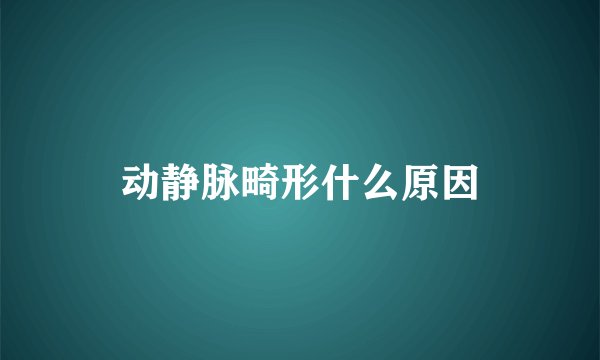 动静脉畸形什么原因