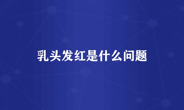 乳头发红是什么问题