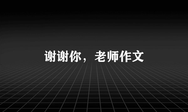 谢谢你，老师作文