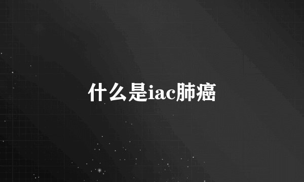 什么是iac肺癌