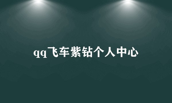 qq飞车紫钻个人中心