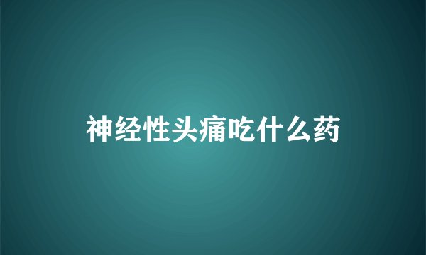 神经性头痛吃什么药