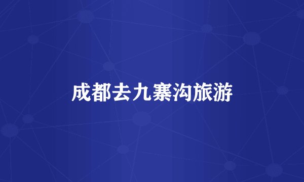 成都去九寨沟旅游