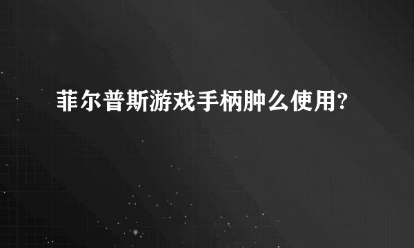 菲尔普斯游戏手柄肿么使用?