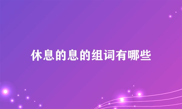 休息的息的组词有哪些