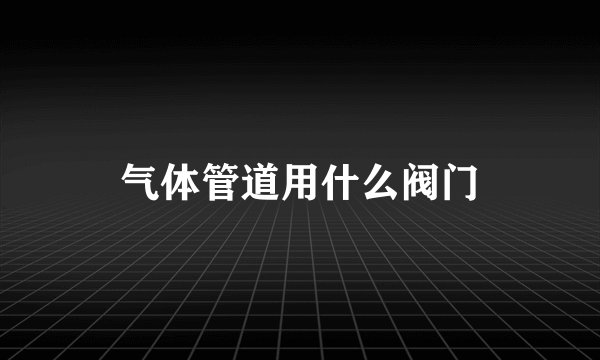 气体管道用什么阀门