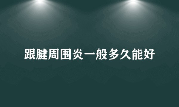 跟腱周围炎一般多久能好