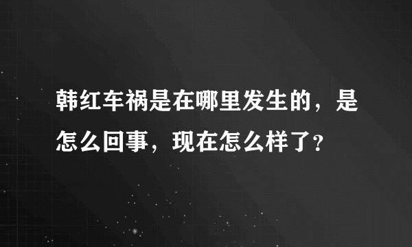 韩红车祸是在哪里发生的,是怎么回事,现在怎么样了?
