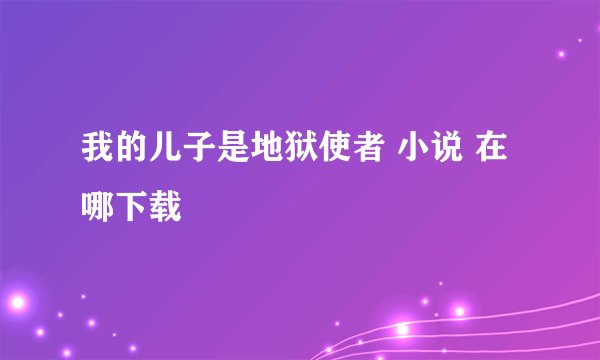 我的儿子是地狱使者 小说 在哪下载