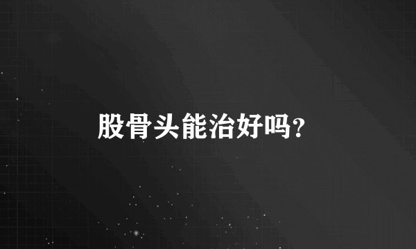 股骨头能治好吗？