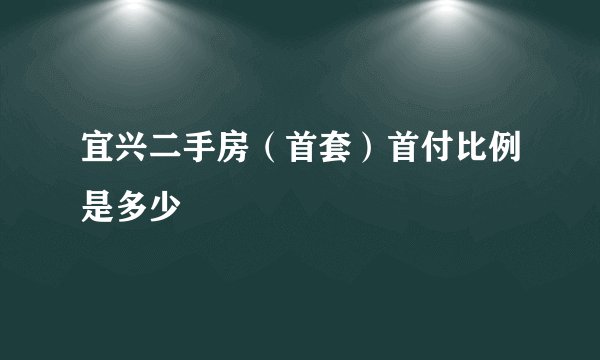 宜兴二手房(首套)首付比例是多少