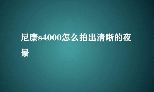 尼康s4000怎么拍出清晰的夜景