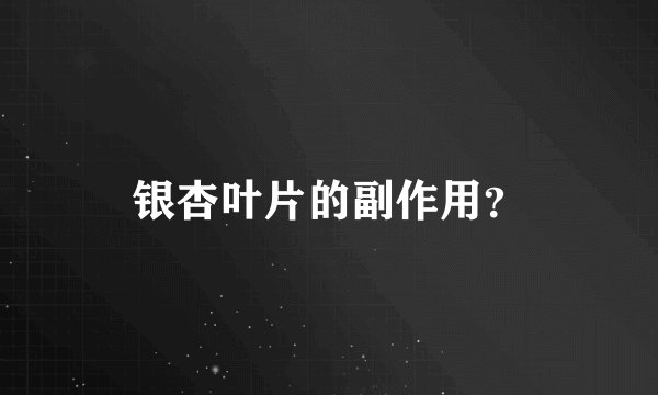 银杏叶片的副作用？