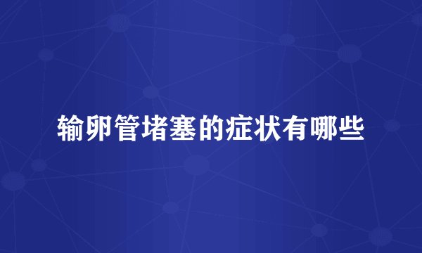 输卵管堵塞的症状有哪些