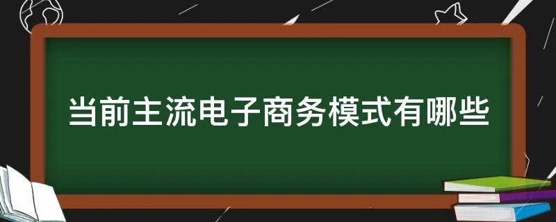 当前主流电子商务模式有哪些