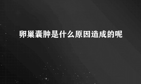卵巢囊肿是什么原因造成的呢