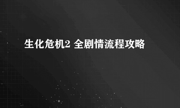生化危机2 全剧情流程攻略