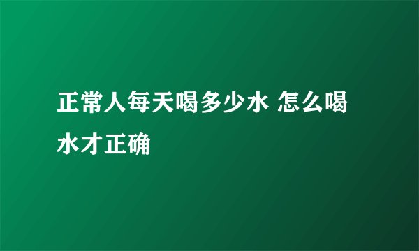 正常人每天喝多少水 怎么喝水才正确