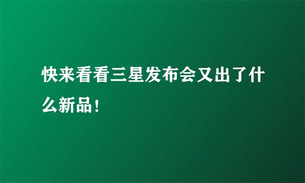 快来看看三星发布会又出了什么新品！