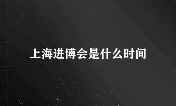 上海进博会是什么时间