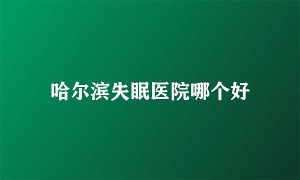 哈尔滨失眠医院哪个好