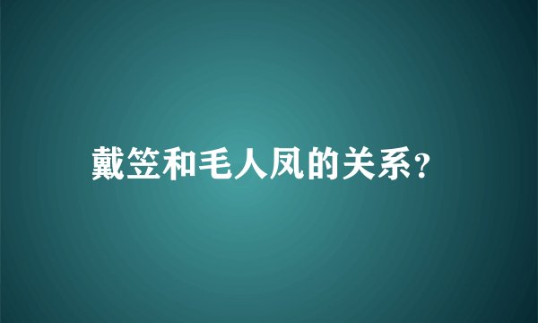 戴笠和毛人凤的关系?