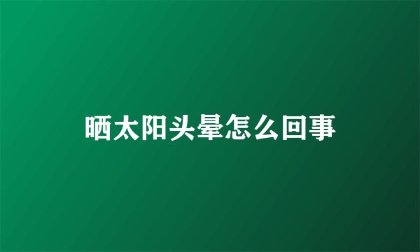 晒太阳头晕怎么回事