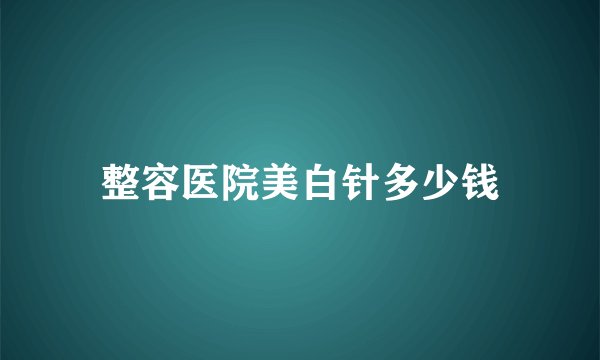 整容医院美白针多少钱