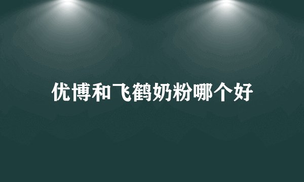 优博和飞鹤奶粉哪个好