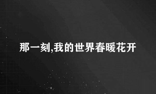 那一刻,我的世界春暖花开