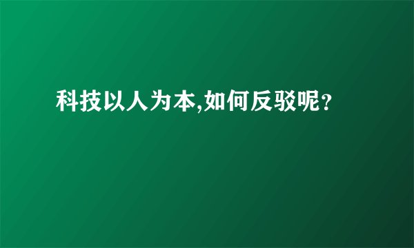 科技以人为本,如何反驳呢？