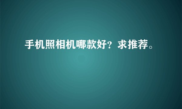 手机照相机哪款好?求推荐。