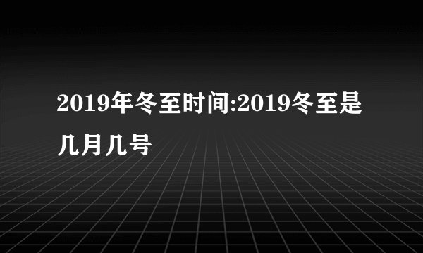 2019年冬至时间:2019冬至是几月几号