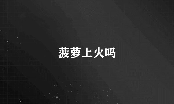 菠萝上火吗