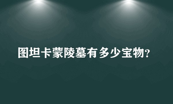 图坦卡蒙陵墓有多少宝物？