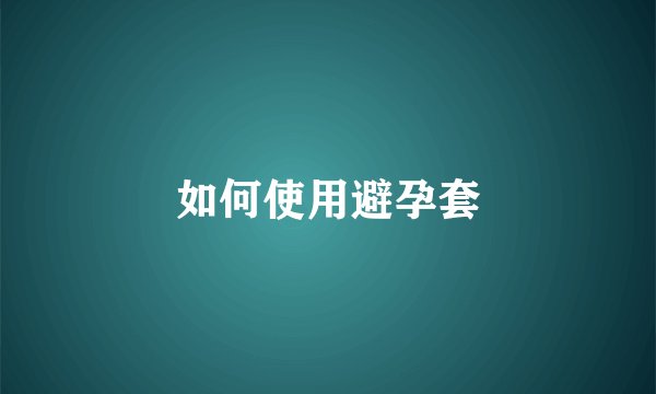 如何使用避孕套