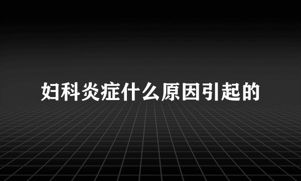 妇科炎症什么原因引起的