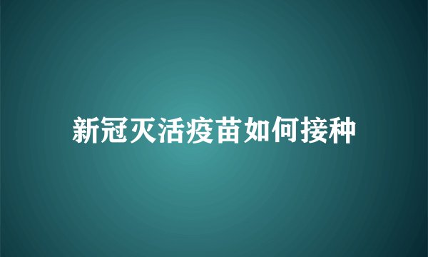 新冠灭活疫苗如何接种