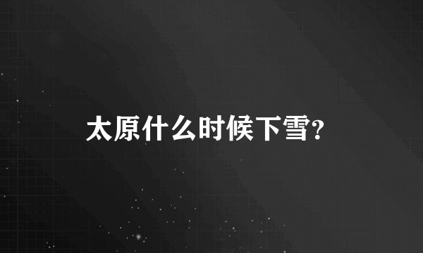 太原什么时候下雪？