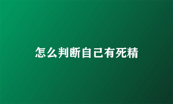 怎么判断自己有死精