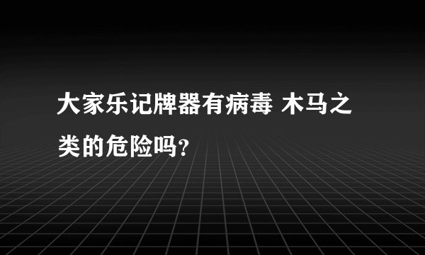 大家乐记牌器有病毒 木马之类的危险吗？