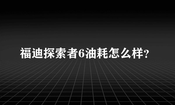 福迪探索者6油耗怎么样？